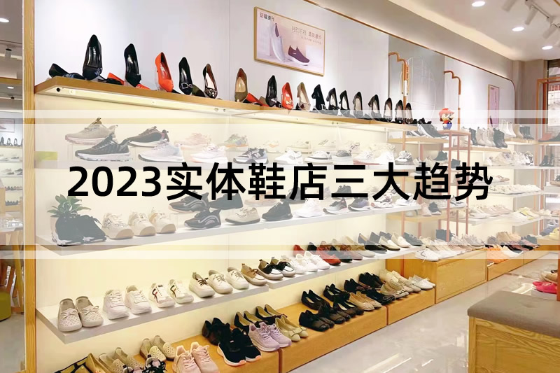 行業(yè)分析：2023實(shí)體鞋店三大趨勢(shì)