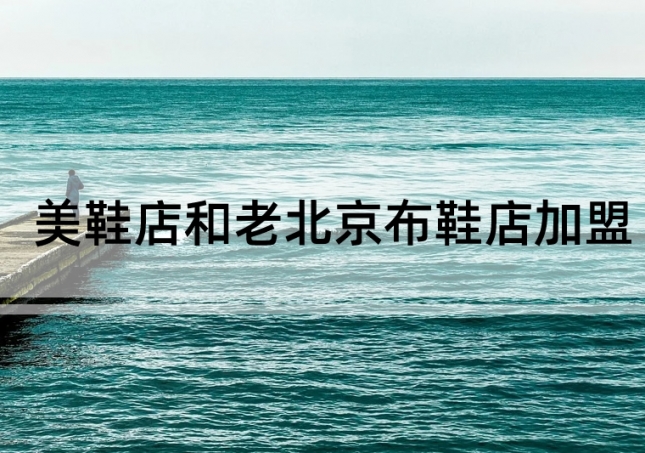 美鞋店加盟和老北京布鞋店加盟如何選擇？