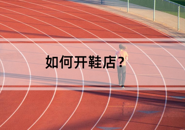 如何開鞋店？需要準(zhǔn)備這幾點(diǎn)